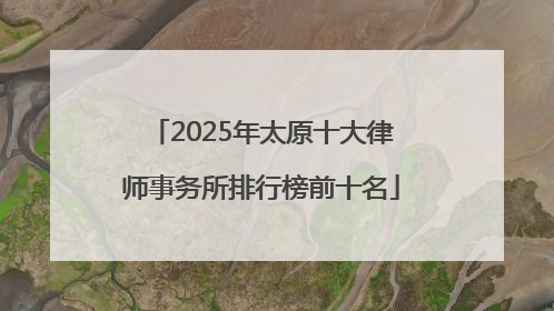 2025年太原十大律师事务所排行榜前十名