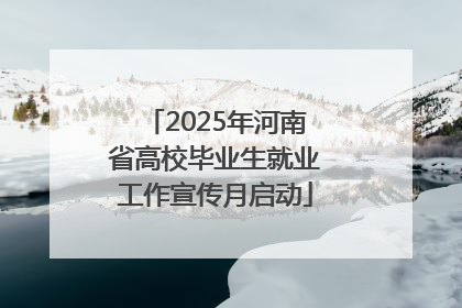 2025年河南省高校毕业生就业工作宣传月启动
