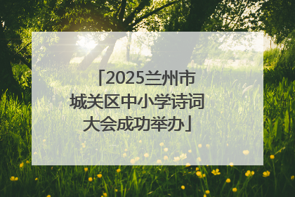 2025兰州市城关区中小学诗词大会成功举办