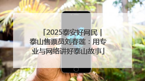 2025泰安好网民｜泰山售票员刘春莲：用专业与网络讲好泰山故事