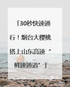 30秒快速通行！烟台大樱桃搭上山东高速“鲜速通道”
