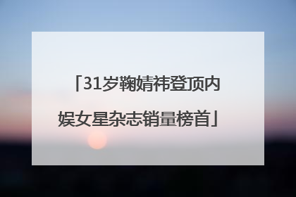 31岁鞠婧祎登顶内娱女星杂志销量榜首
