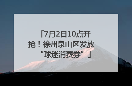 7月2日10点开抢！徐州泉山区发放“球迷消费券”
