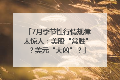7月季节性行情规律太惊人：美股“常胜”？美元“大凶”？