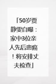 50岁贾静雯自曝：家中3位亲人先后患癌！将安排丈夫检查