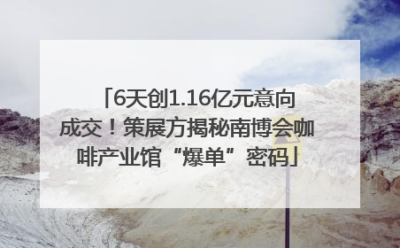 6天创1.16亿元意向成交！策展方揭秘南博会咖啡产业馆“爆单”密码