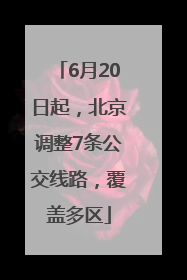 6月20日起，北京调整7条公交线路，覆盖多区