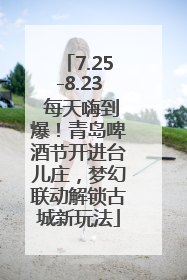 7.25-8.23 每天嗨到爆！青岛啤酒节开进台儿庄，梦幻联动解锁古城新玩法