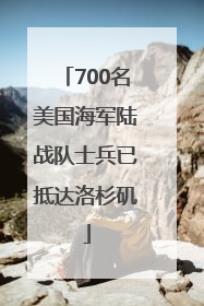 700名美国海军陆战队士兵已抵达洛杉矶