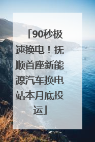 90秒极速换电！抚顺首座新能源汽车换电站本月底投运