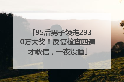 95后男子领走2930万大奖！反复检查四遍才敢信，一夜没睡
