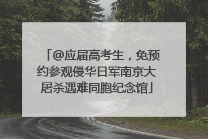 @应届高考生，免预约参观侵华日军南京大屠杀遇难同胞纪念馆