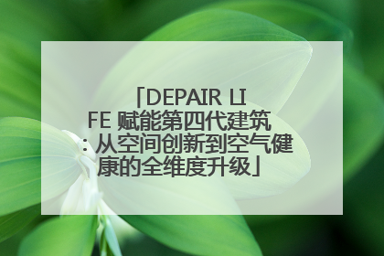 DEPAIR LIFE 赋能第四代建筑：从空间创新到空气健康的全维度升级