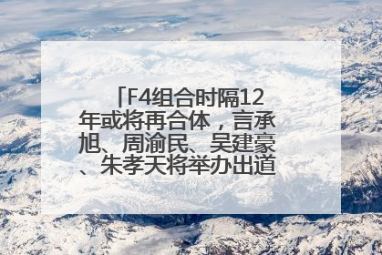 F4组合时隔12年或将再合体，言承旭、周渝民、吴建豪、朱孝天将举办出道25周年演唱会
