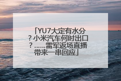 YU7大定有水分？小米汽车何时出口？……雷军返场直播带来一串回应